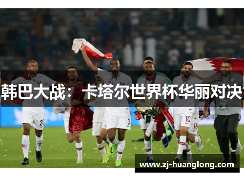韩巴大战：卡塔尔世界杯华丽对决