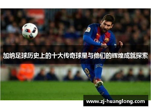 加纳足球历史上的十大传奇球星与他们的辉煌成就探索