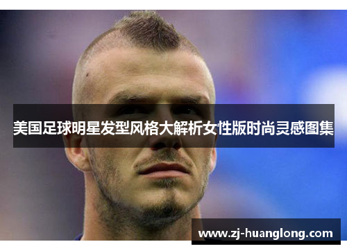 美国足球明星发型风格大解析女性版时尚灵感图集