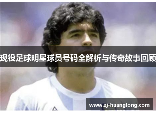 现役足球明星球员号码全解析与传奇故事回顾