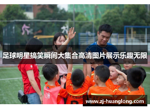 足球明星搞笑瞬间大集合高清图片展示乐趣无限