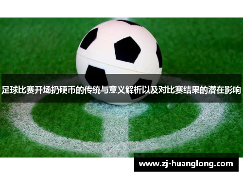 足球比赛开场扔硬币的传统与意义解析以及对比赛结果的潜在影响