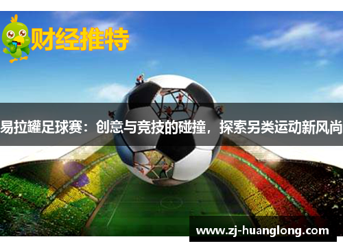 易拉罐足球赛：创意与竞技的碰撞，探索另类运动新风尚