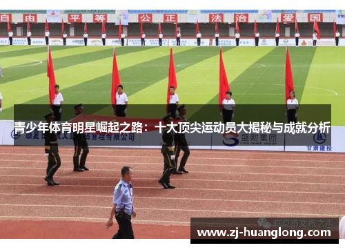 青少年体育明星崛起之路：十大顶尖运动员大揭秘与成就分析