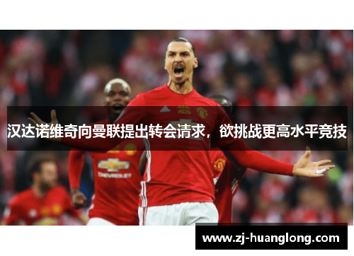 汉达诺维奇向曼联提出转会请求，欲挑战更高水平竞技