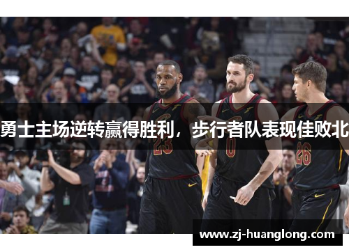勇士主场逆转赢得胜利，步行者队表现佳败北