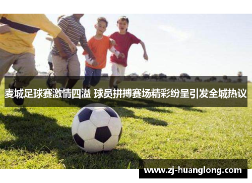 麦城足球赛激情四溢 球员拼搏赛场精彩纷呈引发全城热议