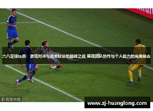 六八足球比赛：激情对决与战术较量的巅峰之战 展现团队协作与个人能力的完美结合