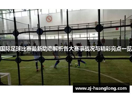 国际足球比赛最新动态解析各大赛事战况与精彩亮点一览