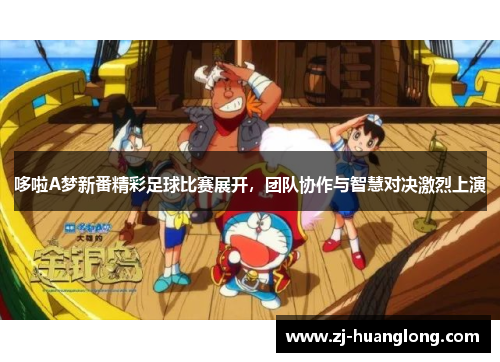 哆啦A梦新番精彩足球比赛展开，团队协作与智慧对决激烈上演