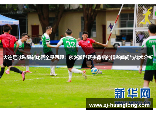 大连足球队最新比赛全景回顾：紧张激烈赛事背后的精彩瞬间与战术分析
